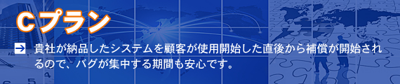 貴社が納品したシステムを顧客が使用開始した直後から補償が開始されるので、バグが集中する期間も安心です